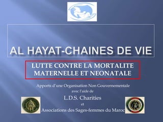 LUTTE CONTRE LA MORTALITE
MATERNELLE ET NEONATALE
Apports d’une Organisation Non Gouvernementale
avec l’aide de
L.D.S. Charities
et
Associations des Sages-femmes du Maroc
 