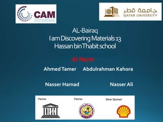 IamDiscoveringMaterials13
assanbinThabitschool
AhmedTamer Abdulrahman Kahora
Nasser Hamad Nasser Ali
Al Hazm
 