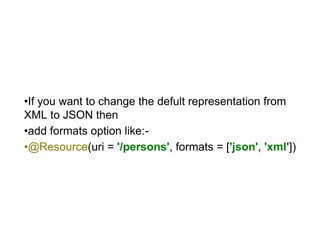•If you want to change the defult representation from
XML to JSON then
•add formats option like:-
•@Resource(uri = '/persons', formats = ['json', 'xml'])
 