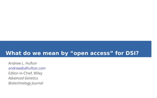 What do we mean by “open access” for DSI?
Andrew L. Hufton
andrew@alhufton.com
Editor-in-Chief, Wiley
Advanced Genetics
Biotechnology Journal
 