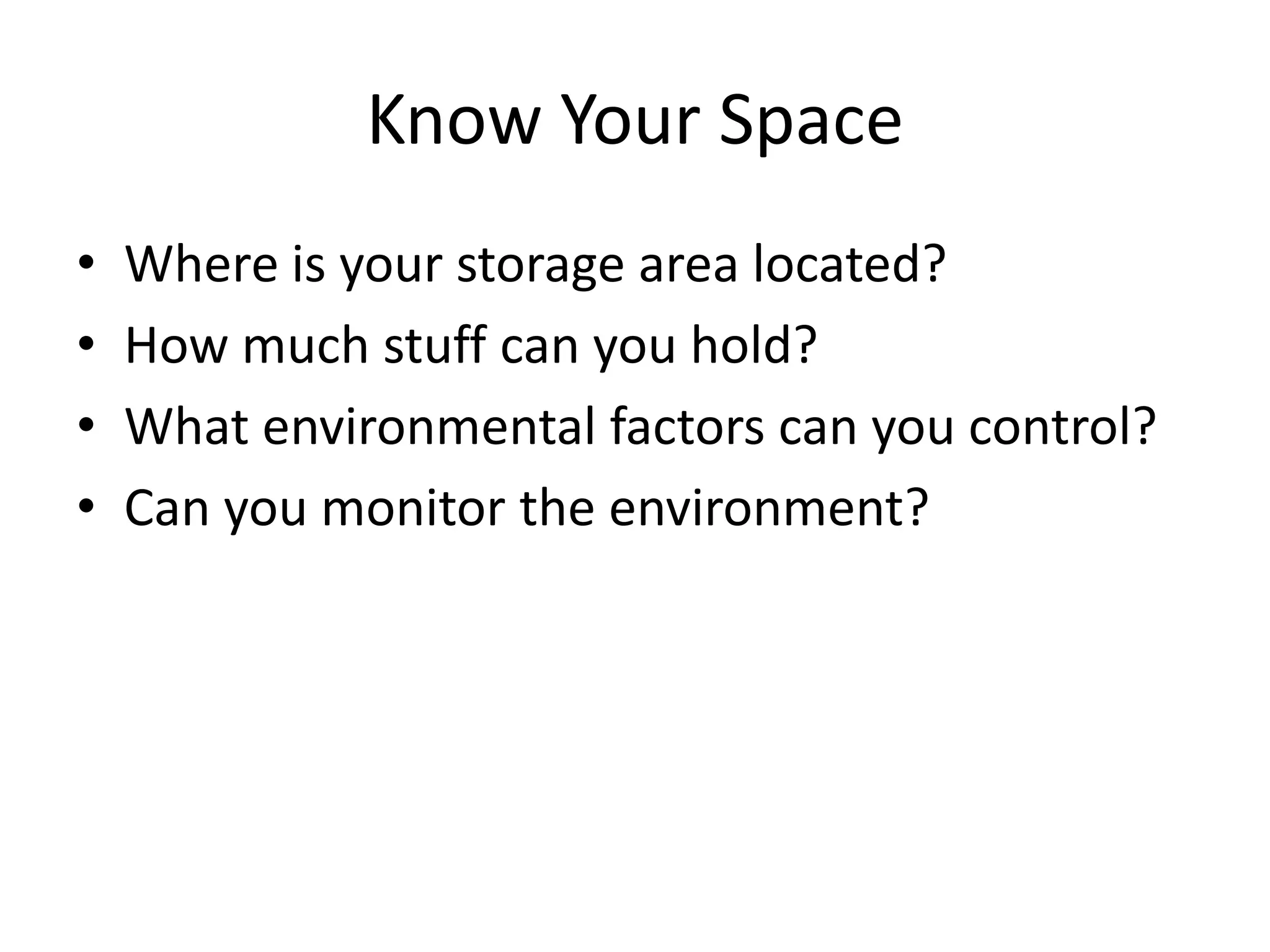 Know Your SpaceWhere is your storage area located?How much stuff can you hold?What environmental factors can you control?Can you monitor the environment?