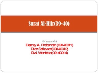 Di susun oleh Deamy A. Prabandari(09140011) Dian Setiawan(09140012) Dwi Wantoko(09140014) Surat Al-Hijr(39-40) 