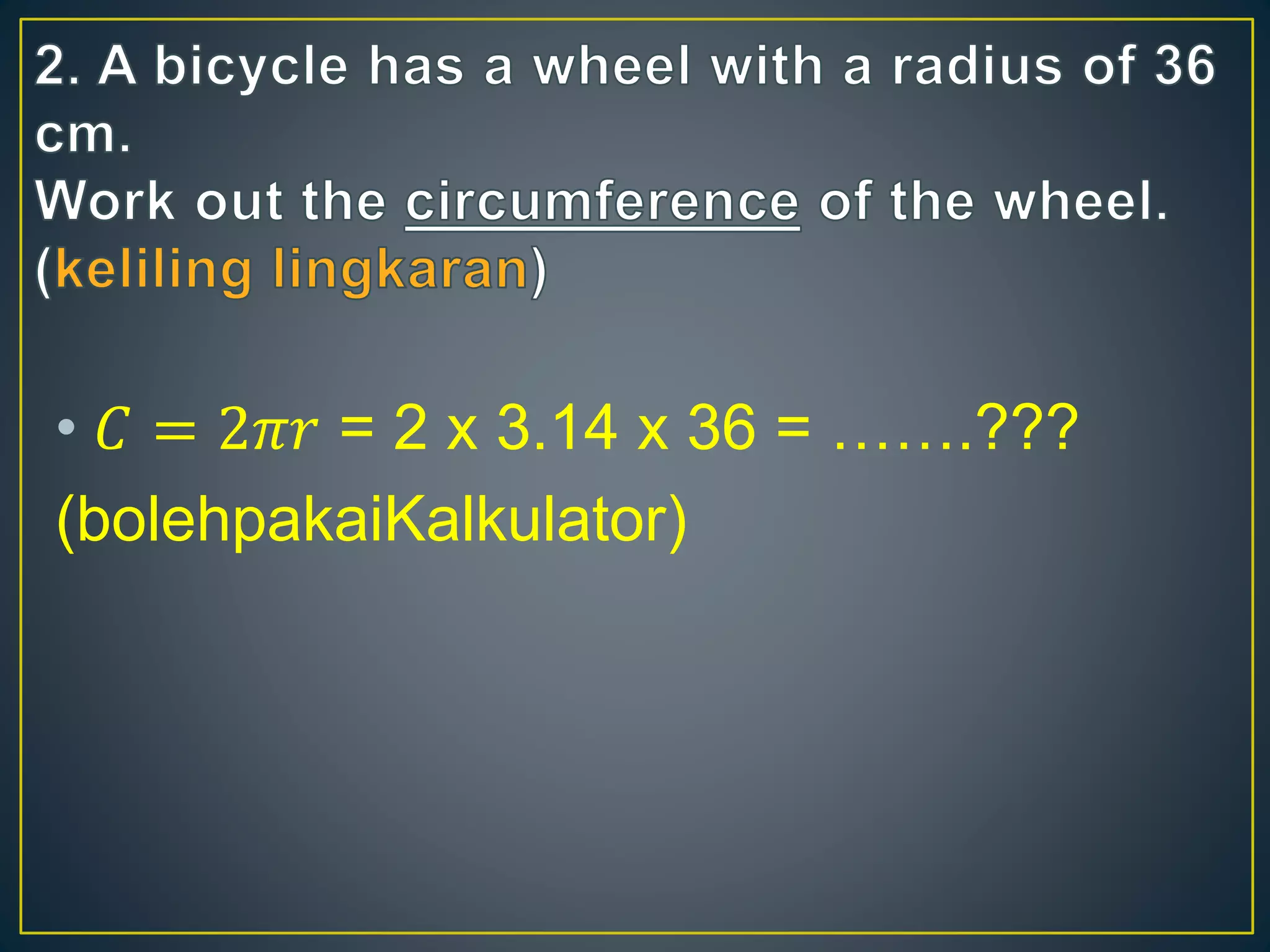 &bull; 퐶 = 2휋푟 = 2 x 3.14 x 36 = &hellip;&hellip;.??? 
(bolehpakaiKalkulator) 
 