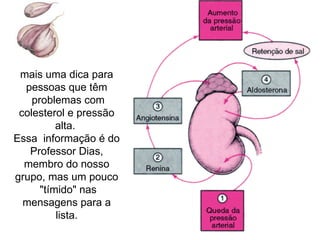 mais uma dica para pessoas que têm  problemas com colesterol e pressão alta.  Essa  informação é do Professor Dias, membro do nosso grupo, mas um pouco  "tímido" nas mensagens para a lista. 