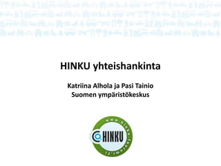 HINKU yhteishankinta
Katriina Alhola ja Pasi Tainio
Suomen ympäristökeskus

 