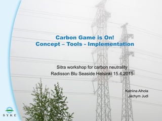 Carbon Game is On!
Concept – Tools - Implementation
Sitra workshop for carbon neutrality
Radisson Blu Seaside Helsinki 15.4.2015
Katriina Alhola
Jáchym Judl
 