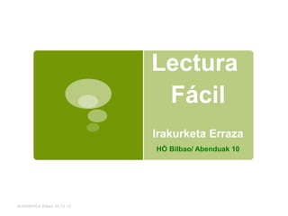 Lectura
                             Fácil
                            Irakurketa Erraza
                            HÒ Bilbao/ Abenduak 10




ALHONDIGA Bilbao 10.12.12
 