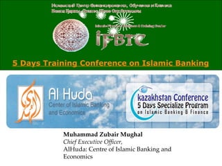 5 Days Training Conference on Islamic Banking   Muhammad Zubair Mughal Chief Executive Officer, AlHuda: Centre of Islamic Banking and Economics 