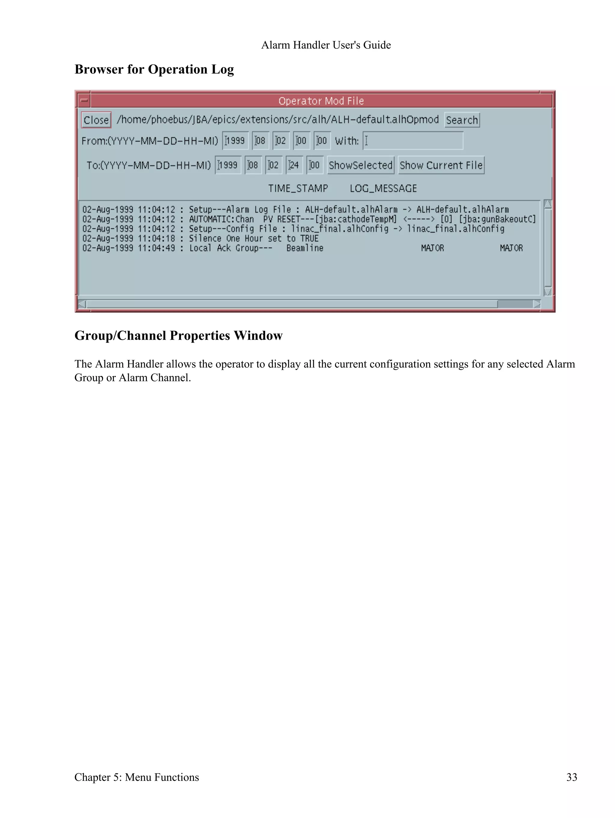 Browser for Operation Log
Group/Channel Properties Window
The Alarm Handler allows the operator to display all the current configuration settings for any selected Alarm
Group or Alarm Channel.
Alarm Handler User's Guide
Chapter 5: Menu Functions 33
 