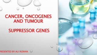 CANCER, ONCOGENES
AND TUMOUR
SUPPRESSOR GENES
PRESENTED BY:ALI RIZWAN
 