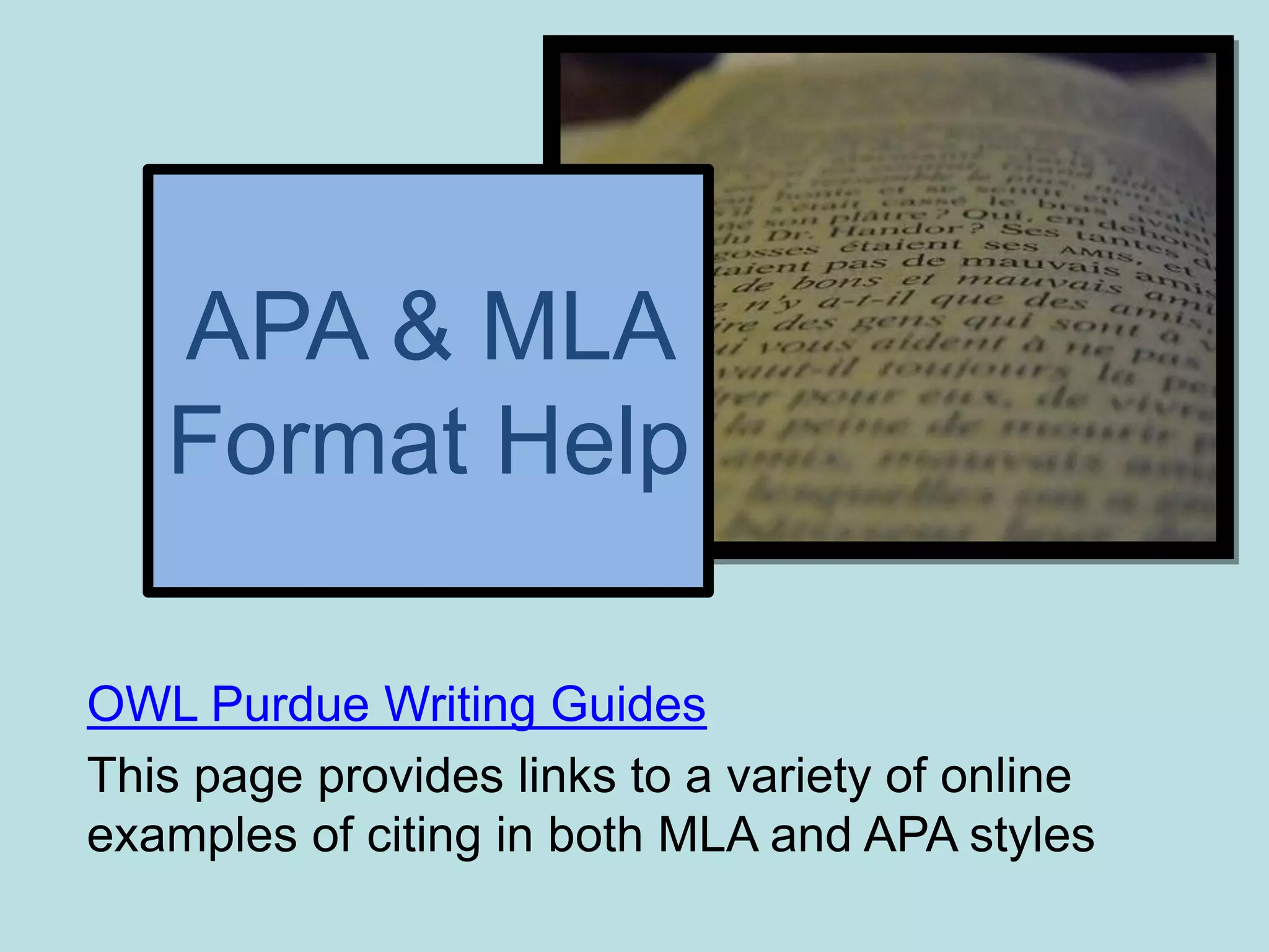 APA & MLA
   Format Help

OWL Purdue Writing Guides
This page provides links to a variety of online
examples of citing in both MLA and APA styles
 