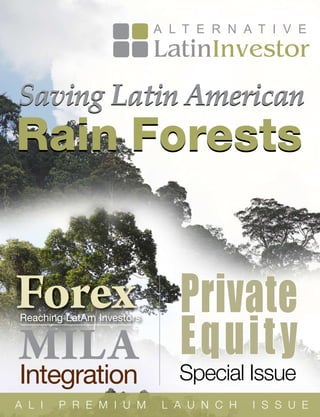 Agribusiness




                                                  Issue 11




Saving  Latin  American
Rain Forests


Forex Private
     Equit y
Reaching LatAm Investors


MILA Special Issue
Integration
A L I   P R E M I U M      L A U N C H   I S S U E
                                               1
 