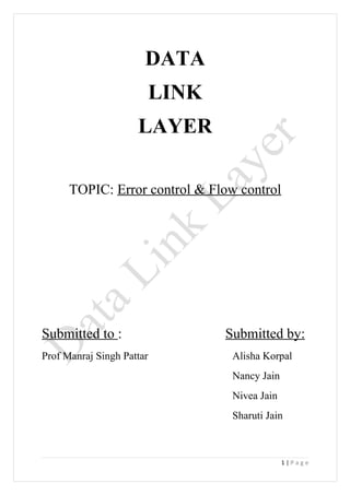 DATA
                           LINK
                     LAYER

      TOPIC: Error control & Flow control




Submitted to :                    Submitted by:
Prof Manraj Singh Pattar           Alisha Korpal
                                   Nancy Jain
                                   Nivea Jain
                                   Sharuti Jain



                                                1|Page
 