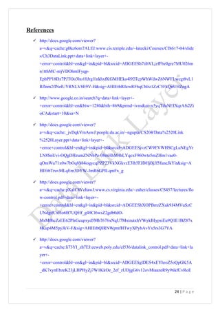 References
   http://docs.google.com/viewer?
     a=v&q=cache:g0kc6om7ALEJ:www.cis.temple.edu/~latecki/Courses/CIS617-04/slide
     s/Ch3DataLink.ppt+data+link+layer+-
     +error+control&hl=en&gl=in&pid=bl&srcid=ADGEESh7iihVLjzfFbz0gre7MU026m
     n1tthMC-nrjVDOhmlFyqp-
     EpbPP18Dz7PJTOo3lto10Jrgl1nkhxfKGMHEko4l92TcpWhWdwZ6NWFLwcgt8vL1
     Rflnm2flNelUYRNLV8E9V-H&sig=AHIEtbR0cwRF6qCblrz1ZzC5FkQnUHZegA

   http://www.google.co.in/search?q=data+link+layer+-
     +error+control&hl=en&biw=1280&bih=869&prmd=ivns&ei=x5yqTduNEIXqrAfs2Zi
     oCA&start=10&sa=N

   http://docs.google.com/viewer?
     a=v&q=cache:_jvDqkVmAswJ:people.du.ac.in/~ngupta/CS204/Data%2520Link
     %2520Layer.ppt+data+link+layer+-
     +erroe+control&hl=en&gl=in&pid=bl&srcid=ADGEESjvzCW9EVWHSCgLuNEgYr
     LN8SnUvi-OQgDHzumZNNbPe-08mHhM4hLYqcxF960wte5mZHm1vae0-
     qOmWu71x0w7bOq8M4iogycqPZP23VkXGkvzE3lb5FJDHjBjJf5funeJkYit&sig=A
     HIEtbTruvMLqEm3DYW-JmR6GPILqmFx_g

   http://docs.google.com/viewer?
     a=v&q=cache:pXaIC8VehawJ:www.cs.virginia.edu/~zaher/classes/CS457/lectures/flo
     w-control.pdf+data+link+layer+-
     +erroe+control&hl=en&gl=in&pid=bl&srcid=ADGEEShXOPBrrzZXuk9J4MVuSzC
     UNdgifCxHo6B7UQHf_g49Cl6wsZ2gdb0dO-
     MsM0hcZzEE62PlsGcupxyd5Mh7676xNqU7MxtrutxhVWykBIypsiEu9Q1E1BZ87x
     8Kup4M5pyJkV-F&sig=AHIEtbQIRNWpmfHTwyXPybAvYx5rs3G7YA

   http://docs.google.com/viewer?
     a=v&q=cache:li73YI_zh7EJ:eeweb.poly.edu/el536/datalink_control.pdf+data+link+la
     yer+-
     +error+control&hl=en&gl=in&pid=bl&srcid=ADGEESglDES4xEYhroZ5oQpGK5A
     _dK7xynEbzeK23jLHPHyZj7W1KkOe_2ef_zUDjgG6v12ovMiaazeR9y9tikfCvRoE



                                                                          24 | P a g e
 