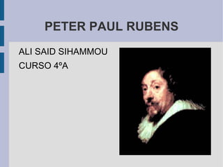PETER PAUL RUBENS
ALI SAID SIHAMMOU
CURSO 4ºA
 