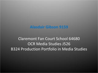 Alasdair Gibson 9159

   Claremont Fan Court School 64680
        OCR Media Studies J526
B324 Production Portfolio in Media Studies
 