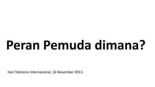 Peran Pemuda dimana?
Hari Toleransi Internasional, 16 November 2013.

 