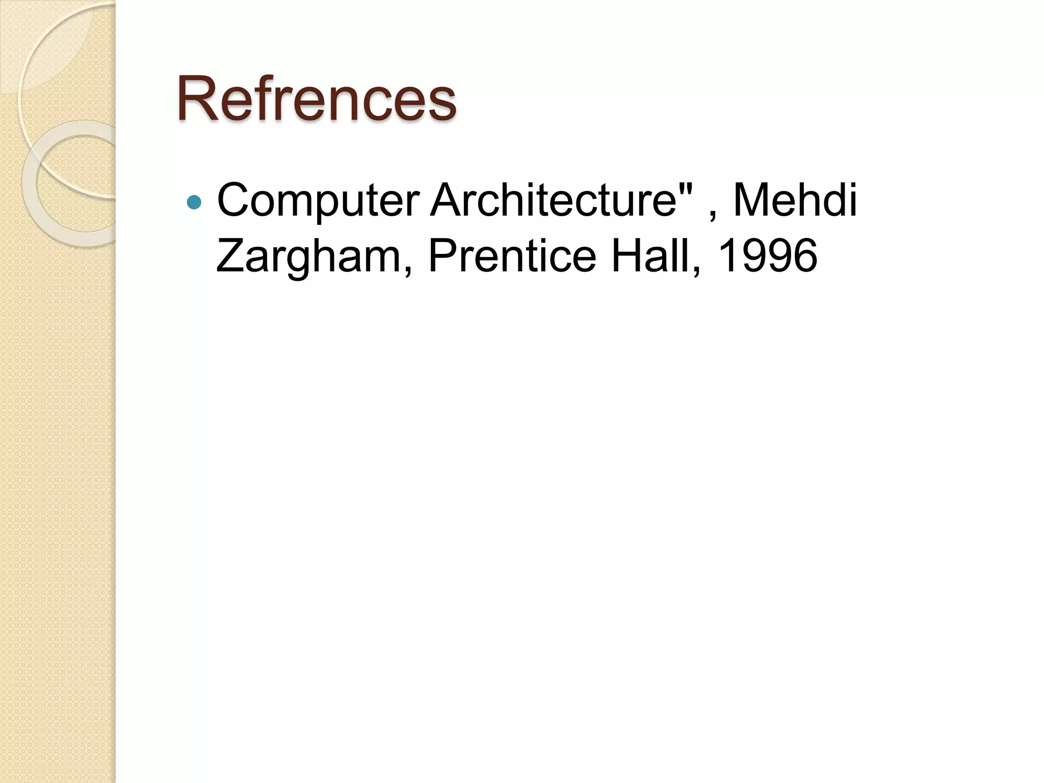 Refrences
 Computer Architecture" , Mehdi
Zargham, Prentice Hall, 1996
 