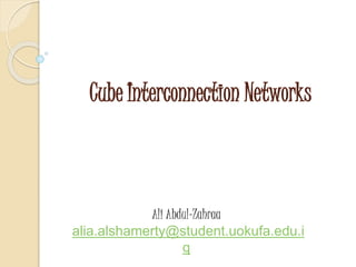 Cube Interconnection Networks
Ali Abdul-Zahraa
alia.alshamerty@student.uokufa.edu.i
q
 