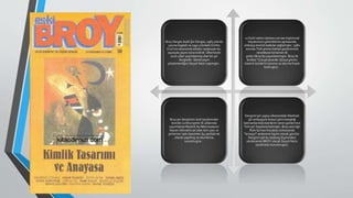 Broy Dergisi Aylık Şiir Dergisi, 1985 yılında
yayına başladı ve 1991 yılındaki Körfez
Krizi'nin ekonomik etkileri nedeniyle 60.
sayısıyla yayını sona erdirdi. Ülkemizde
uzun yıllar yayımlanmış olan bir şiir
dergisidir. Genel yayın
yönetmenliğini Seyyit Nezir yapmıştır.
12 Eylül askeri darbesi sonrası toplumsal
hayatımızın çekiniklerini aşmasında
oldukça önemli katkılar sağlamıştır. 1980
sonrası Türk şiirine katılan şairlerimizin
neredeyse tümünün ilk
şiirleri Broy'da yayımlanmıştır. Broy ile
birlikte Türk şiirseverler dünya şiirinin
önemli isimlerini tanıma ve okuma fırsatı
bulmuştur.
Broy şiir dergisinin özel sayılarından
birinde cumhuriyetin ilk yıllarında
yayımlanan Resimli Ay Mecmuasının
Nazım Hikmet'e ait olan tüm yazı ve
şiirlerinin tıpkı basımları 64 sayfalık ek
olarak yapılmış ve okurlarına
sunulmuştur.
Derginin şiir yapısı ülkemizdeki Marksist
şiir anlayışıyla bireyci şiirin kesiştiği
katmanlarında eserlerini veren şairlerimizi
Türk şiir hayatına katmıştır. Broy sözcüğü
Ruhi Su'nun Kocabey türküsünde
“brooyy!” seslenme biçimi olarak görülür.
Derginin adı bu sesleniş biçiminden
esinlenerek BROY olarak Seyyit Nezir
tarafından konulmuştur.
 