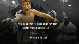 Muhammad Ali
“The Best Way To Make Your Dreams
Come True Is To Wake Up”
 