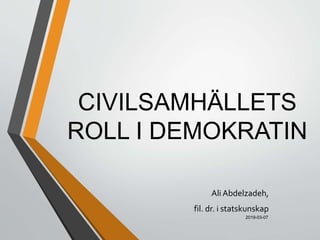 CIVILSAMHÄLLETS
ROLL I DEMOKRATIN
Ali Abdelzadeh,
fil. dr. i statskunskap
2019-03-07
 