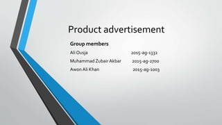 Product advertisement
Group members
Ali Ousja 2015-ag-1332
Muhammad ZubairAkbar 2015-ag-2700
Awon Ali Khan 2015-ag-1003
 