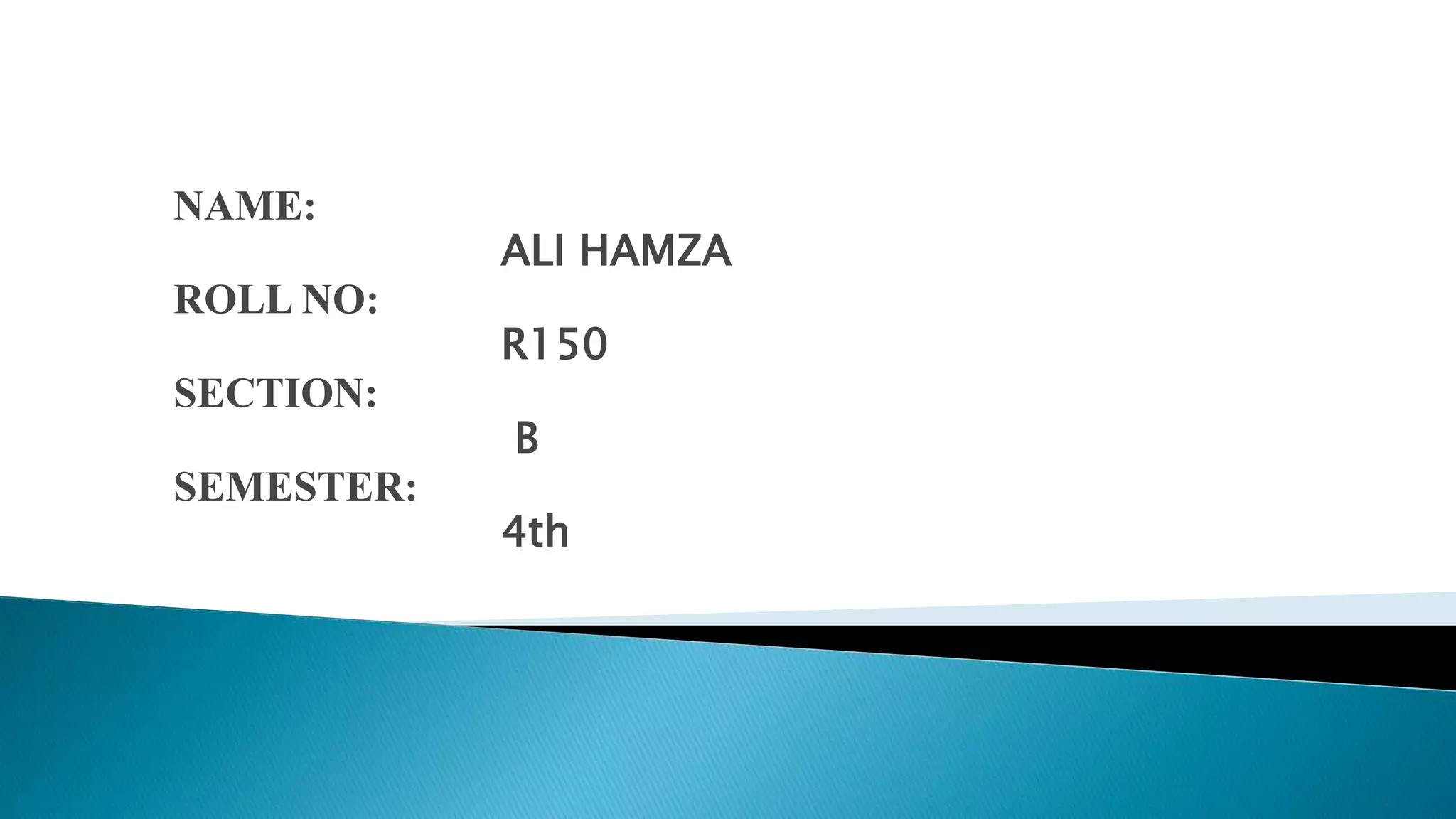 NAME:
ALI HAMZA
ROLL NO:
R150
SECTION:
B
SEMESTER:
4th