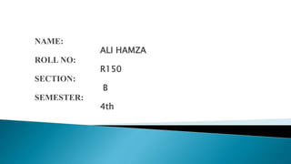 NAME:
ALI HAMZA
ROLL NO:
R150
SECTION:
B
SEMESTER:
4th
 