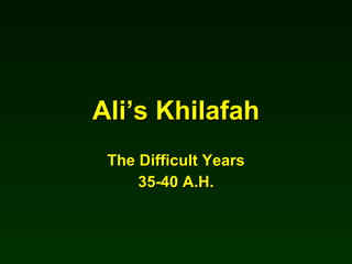 Ali’s Khilafah The Difficult Years 35-40 A.H. 