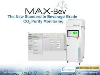 Page 1
2/9/2018
The New Standard in Beverage Grade
CO2 Purity Monitoring
MAX Analytical Technologies
Exclusive Distributor of
Max-Bev™Systems
 