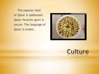 The popular food
of Qatar is tabbouleh.
Qatar favorite sport is
soccer. The language of
Qatar is Arabic.

 