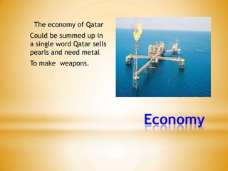 The economy of Qatar
Could be summed up in
a single word Qatar sells
pearls and need metal
To make weapons.

Economy

 