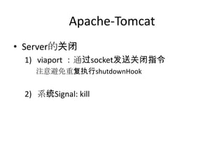 Apache-Tomcat
• Server的关闭
1) viaport ：通过socket发送关闭指令
注意避免重复执行shutdownHook
2) 系统Signal: kill
 