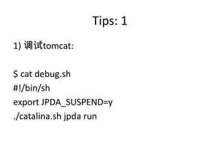 Tips: 1
1) 调试tomcat:
$ cat debug.sh
#!/bin/sh
export JPDA_SUSPEND=y
./catalina.sh jpda run
 