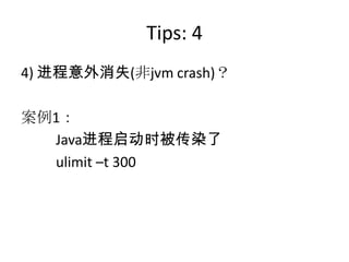 Tips: 4
4) 进程意外消失(非jvm crash)？
案例1：
Java进程启动时被传染了
ulimit –t 300
 