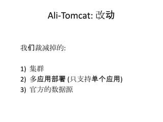Ali-Tomcat: 改动
我们裁减掉的:
1) 集群
2) 多应用部署 (只支持单个应用)
3) 官方的数据源
 