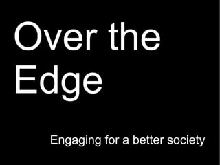 Over the
Edge
Engaging for a better society
 