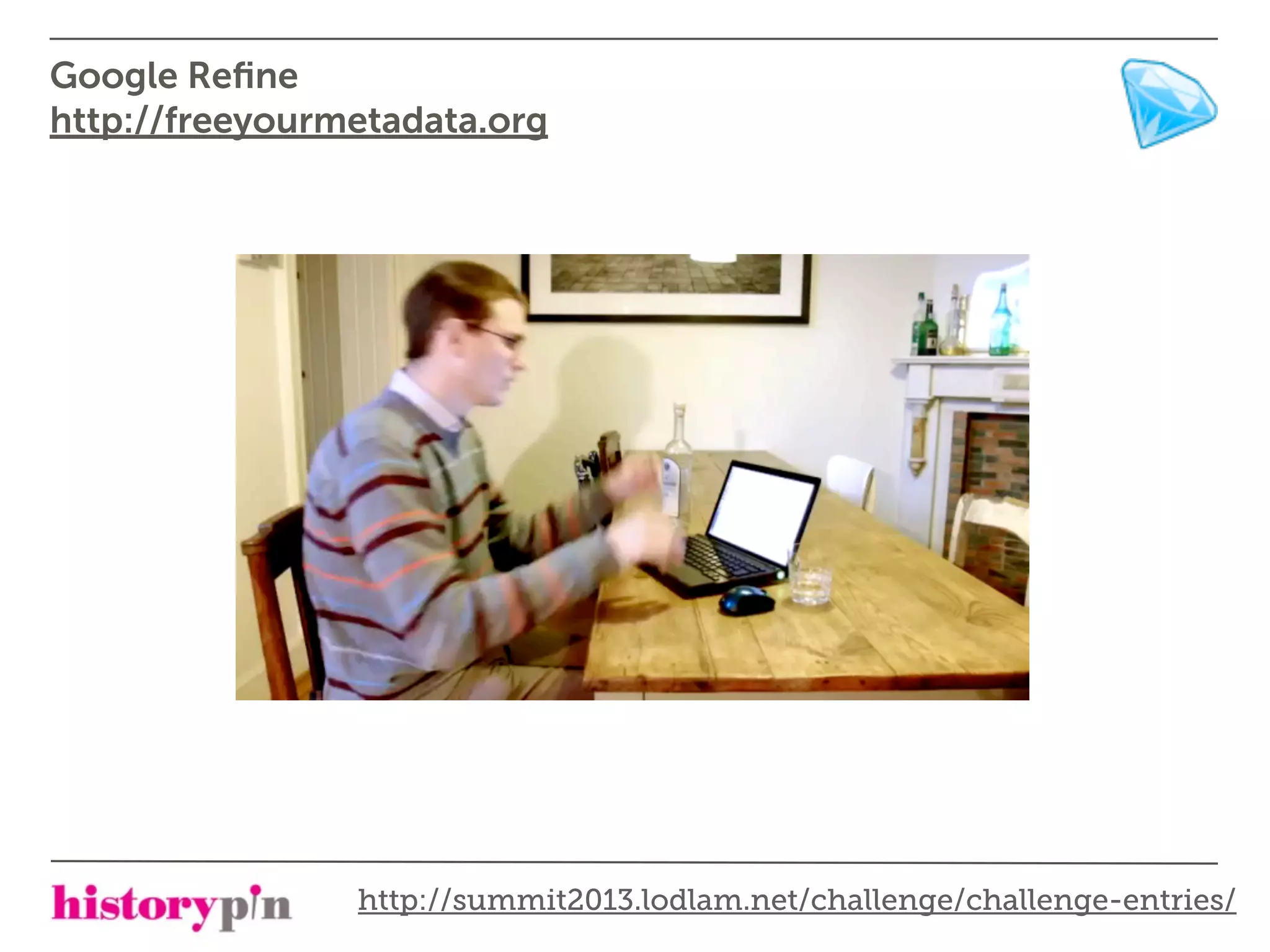 Google Reﬁne
http://freeyourmetadata.org




                http://summit2013.lodlam.net/challenge/challenge-entries/
 