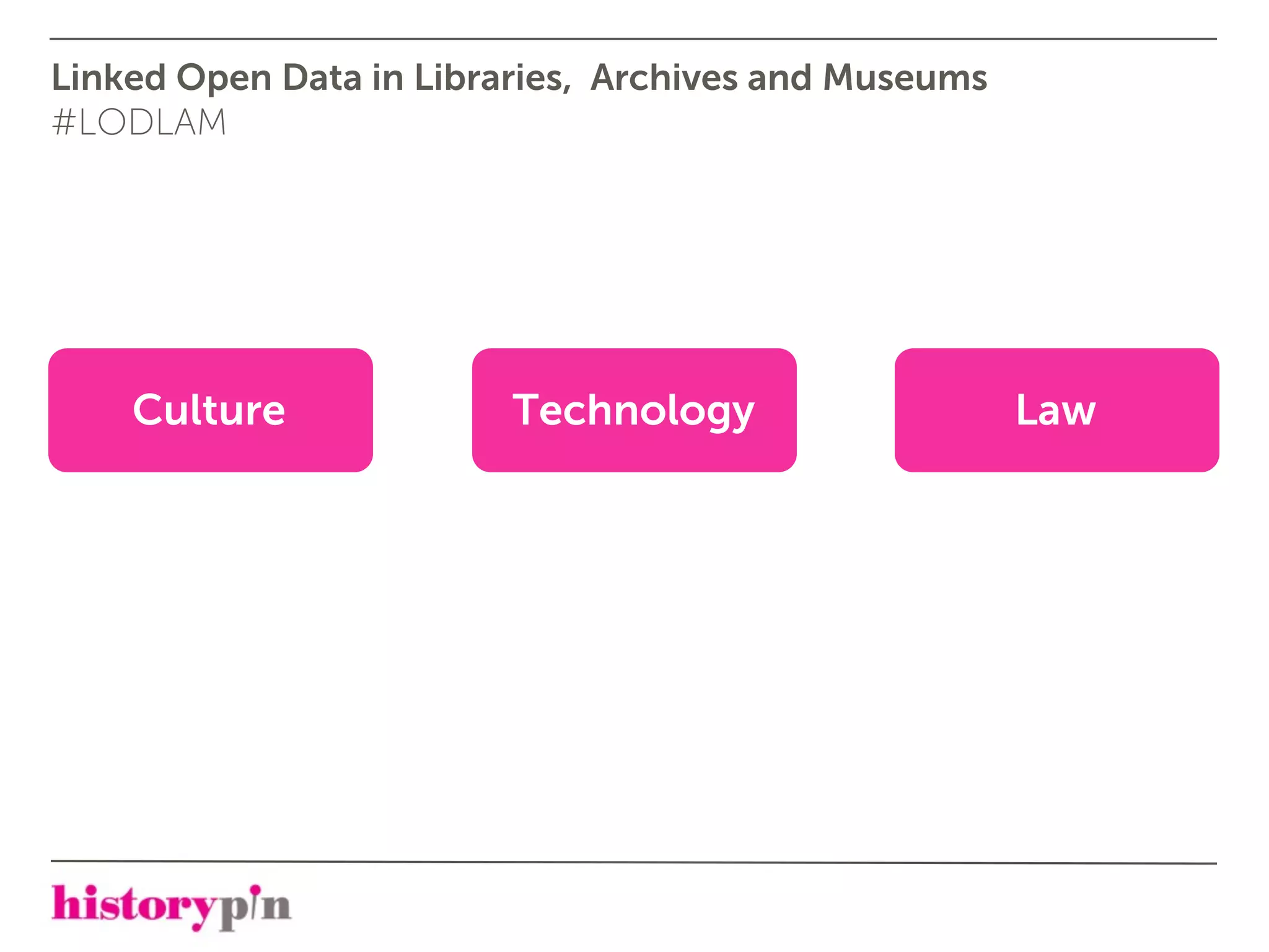 Linked Open Data in Libraries, Archives and Museums
#LODLAM




    Culture              Technology                   Law
 