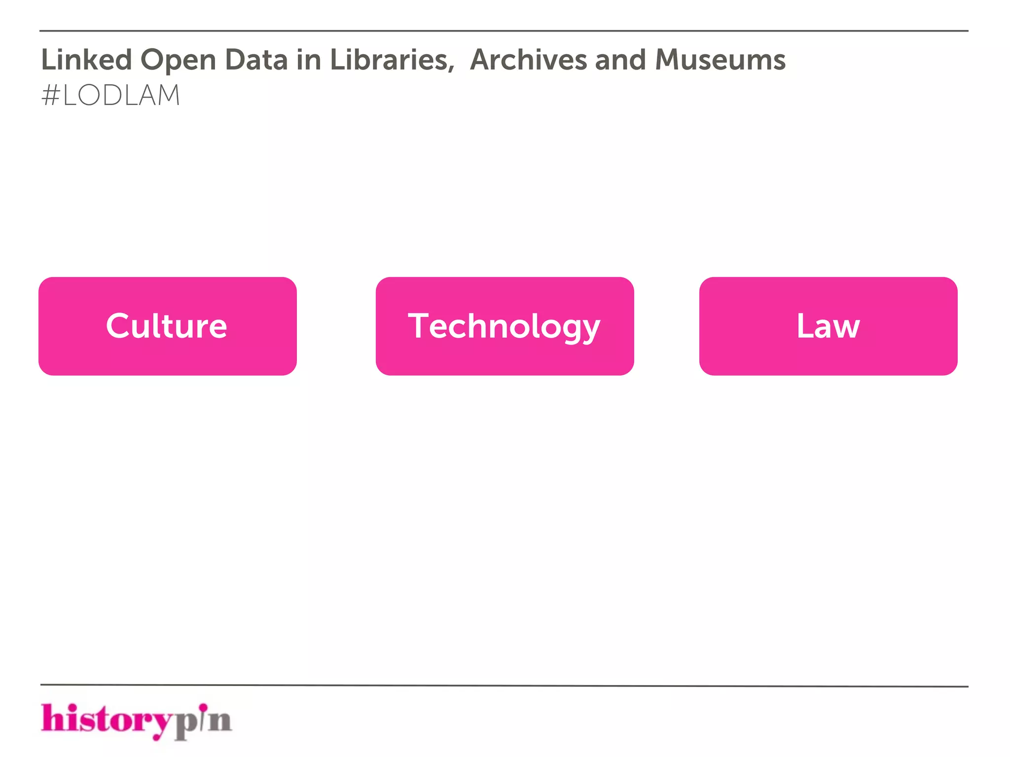 Linked Open Data in Libraries, Archives and Museums
#LODLAM




    Culture              Technology                   Law
 