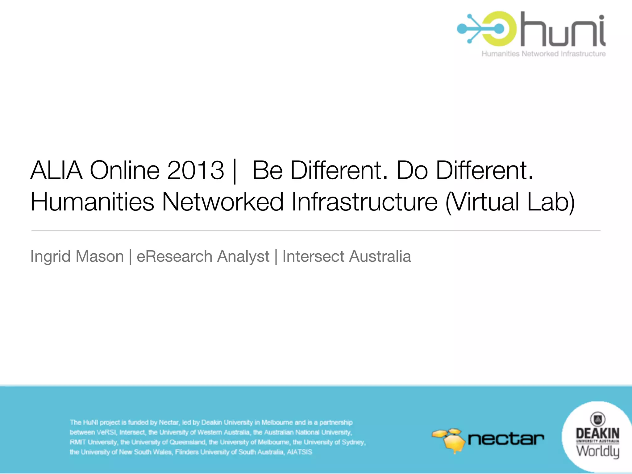 ALIA Online 2013 | Be Different. Do Different.
Humanities Networked Infrastructure (Virtual Lab)
Ingrid Mason | eResearch Analyst | Intersect Australia
 