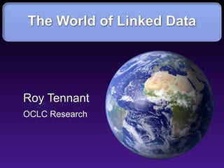 The World of Linked Data




Roy Tennant
OCLC Research
 