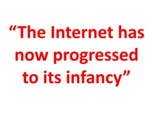 “The Internet has now progressed to its infancy”
