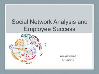 Social Network Analysis and
    Employee Success



                 Alia Alrashed
                  4/19/2012
 