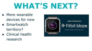 WHAT’S NEXT?
● More wearable
devices for now
● Smartwatch
territory?
● Clinical health
research
 