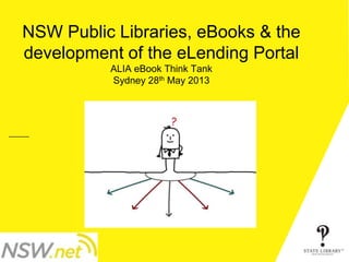 NSW Public Libraries, eBooks & the
development of the eLending Portal
ALIA eBook Think Tank
Sydney 28th May 2013
P&D-3152-11/2012
 