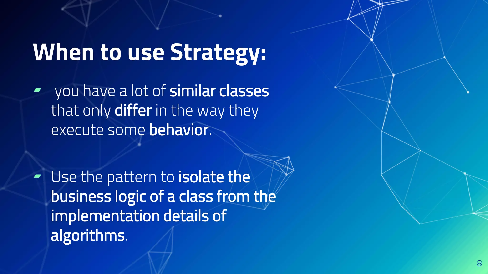 ▰ you have a lot of similar classes
that only differ in the way they
execute some behavior.
▰ Use the pattern to isolate the
business logic of a class from the
implementation details of
algorithms.
8
When to use Strategy:
 