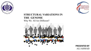 STRUCTURAL VARIATIONS IN
THE GENOME
Why We All Are Different?
PRESENTED BY
ALI AHMAD
 