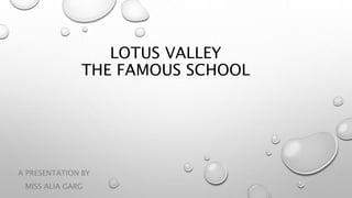 LOTUS VALLEY
THE FAMOUS SCHOOL
A PRESENTATION BY
MISS ALIA GARG
 